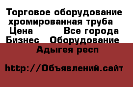 Торговое оборудование хромированная труба › Цена ­ 150 - Все города Бизнес » Оборудование   . Адыгея респ.